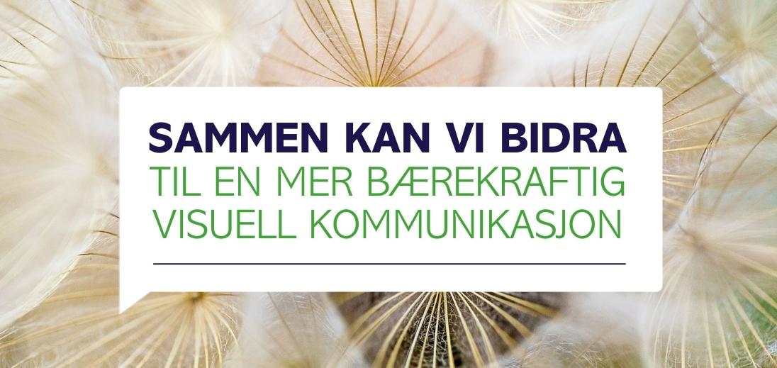 SAMMEN KAN VI BIDRA TIL EN MER BÆREKRAFTIG VISUELL KOMMUNIKASJON